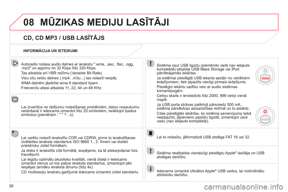 CITROEN C4 PICASSO 2013  Lietošanas Instrukcija (in Latvian) 38
08MŪZIKAS MEDIJU LASĪTĀJI 
 
 
CD, CD MP3 / USB LASĪTĀJS 
 
 Autoradio nolasa audio datnes ar ierakstu ".wma, .aac, .ﬂ ac, .ogg,.mp3" un apjomu no 32 Kbps līdz 320 Kbps. 
  Tas atbalsta ar