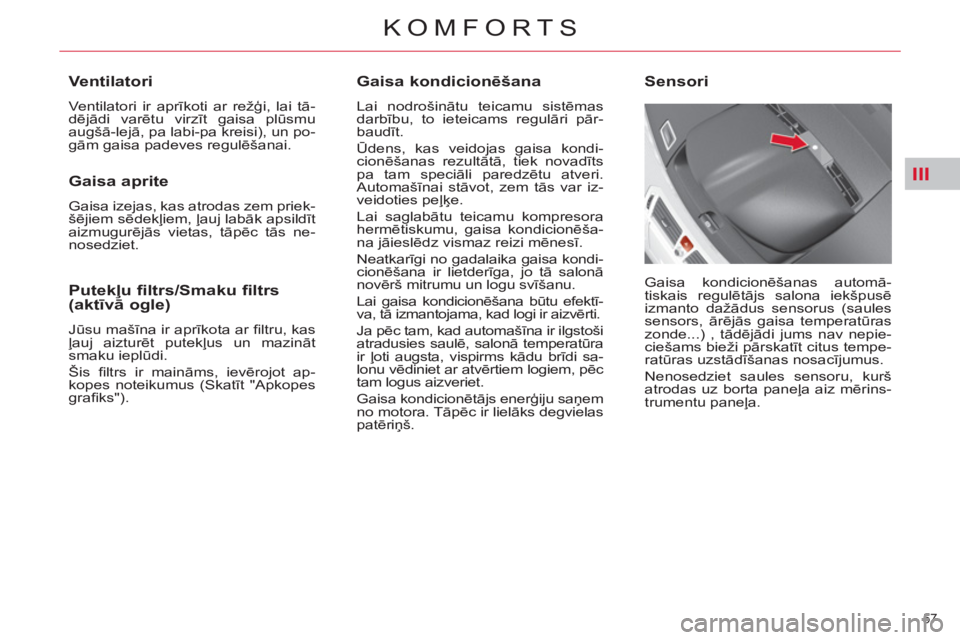 CITROEN C4 PICASSO 2013  Lietošanas Instrukcija (in Latvian) III
57 
KOMFORTS
   
Gaisa kondicionēšana 
 
Lai nodrošinātu teicamu sistēmas 
darbību, to ieteicams regulāri pār-
baudīt. 
  Ūdens, kas veidojas gaisa kondi-
cionēšanas rezultātā, tiek 