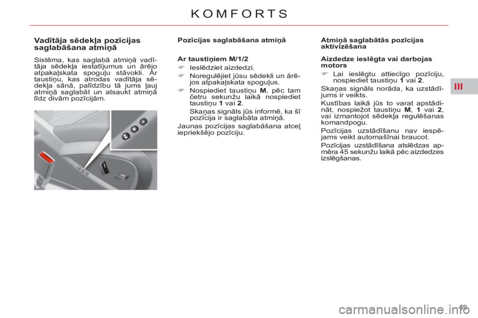 CITROEN C4 PICASSO 2013 Lietošanas Instrukcija (in Latvian) III
69
KOMFORTS
Va dītāja sēdekļa pozīcijas
saglabāšana atmiņā
Sistēma, kas saglabā atmiņā vadī-
tāja sēdekļa iestatījumus un ārējo
atpakaļskata spog CITROEN C4 PICASSO 2013 Lietošanas Instrukcija (in Latvian) III
69
KOMFORTS
Va dītāja sēdekļa pozīcijas
saglabāšana atmiņā
Sistēma, kas saglabā atmiņā vadī-
tāja sēdekļa iestatījumus un ārējo
atpakaļskata spog