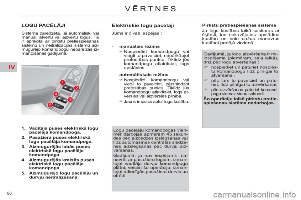 CITROEN C4 PICASSO 2013  Lietošanas Instrukcija (in Latvian) IV
86 
VĒRTNES
LOGU PACĒLĀJI 
 
Sistēma paredzēta, lai automātiski vai 
manuāli atvērtu vai aizvērtu logus. Tā 
ir aprīkota ar pirkstu pretiespiešanas 
sistēmu un neitralizācijas sistēm