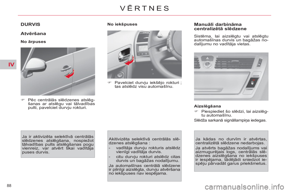 CITROEN C4 PICASSO 2013  Lietošanas Instrukcija (in Latvian) IV
88 
VĒRTNES
DURVIS 
   
Atvēršana 
 
 
No ārpuses 
  Ja ir aktivizēta selektīvā centrālās 
slēdzenes atslēgšana, nospiežot 
tālvadības pults atslēgšanas pogu 
vienreiz, var atvērt