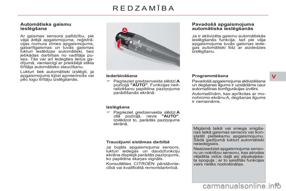 CITROEN C4 PICASSO 2013  Lietošanas Instrukcija (in Latvian) V
97 
REDZAMĪBA
 
 
 
 
 
 
 
 
 
 
Automātiska gaismu 
ieslēgšana 
 
Ar gaismas sensora palīdzību, pie 
vāja ārējā apgaismojuma, reģistrā-
cijas numura zīmes apgaismojums, 
gabarītgaism