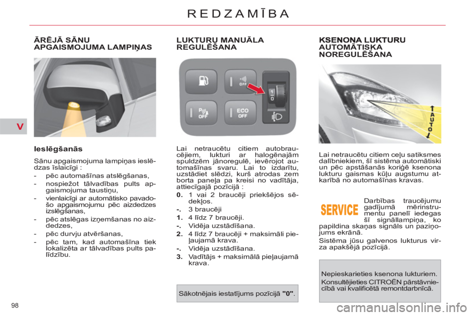 CITROEN C4 PICASSO 2013  Lietošanas Instrukcija (in Latvian) V
98 
REDZAMĪBA
AUTOMĀTISKA 
NOREGULĒŠANA 
 
Lai netraucētu citiem ceļu satiksmes 
dalībniekiem, šī sistēma automātiski 
un pēc apstāšanās koriģē ksenona 
lukturu gaismas kūļu augst