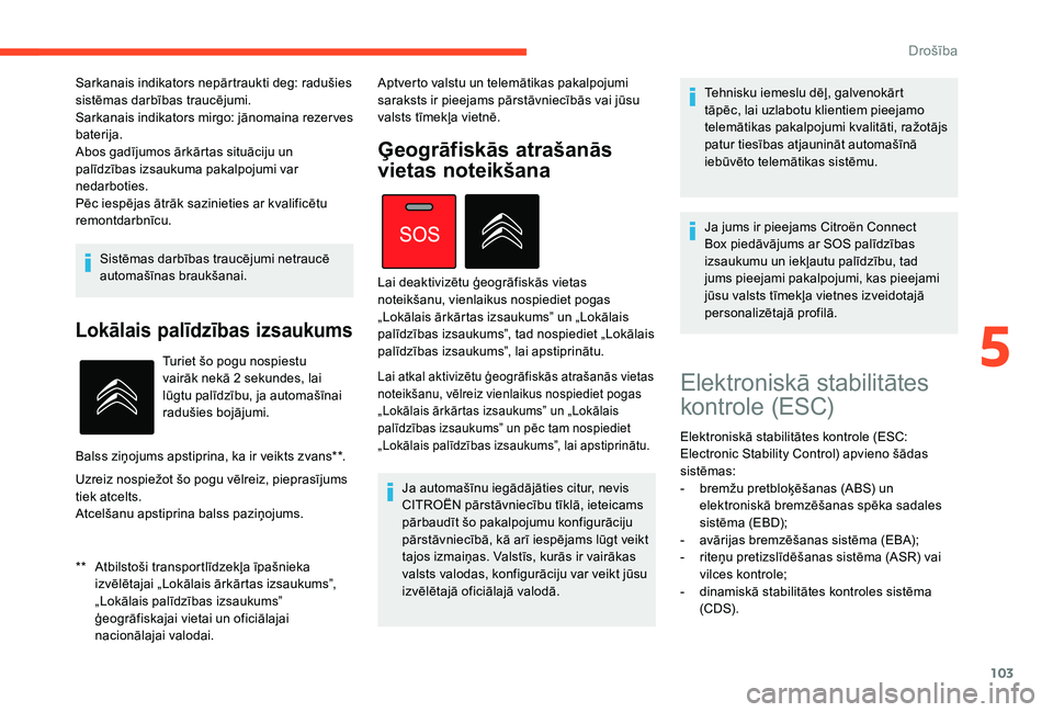 CITROEN C4 SPACETOURER 2021  Lietošanas Instrukcija (in Latvian) 103
Sistēmas darbības traucējumi netraucē 
automašīnas braukšanai.
Lokālais palīdzības izsaukums
** Atbilstoši transportlīdzekļa īpašnieka izvēlētajai „Lokālais ārkārtas izsaukum