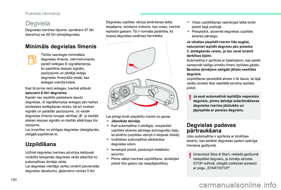 CITROEN C4 SPACETOURER 2021  Lietošanas Instrukcija (in Latvian) 190
Degviela
Degvielas tvertnes tilpums: apmēram 57 litri 
( benzīns) vai 55   litri (dīzeļdegviela).
Minimāls degvielas līmenis
Tiklīdz sasniegts minimālais 
degvielas līmenis, mērinstrumen