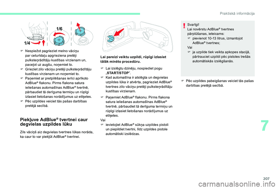 CITROEN C4 SPACETOURER 2021 Lietošanas Instrukcija (in Latvian) 207
Piekļuve AdBlue® tvertnei caur
degvielas uzpildes lūku
Zils vāciņš aiz degvielas tvertnes lūkas norāda,
ka caur to var piekļūt AdBlue® tvertnei. Lai pareizi veiktu uzpildi, rūpīgi i CITROEN C4 SPACETOURER 2021 Lietošanas Instrukcija (in Latvian) 207
Piekļuve AdBlue® tvertnei caur
degvielas uzpildes lūku
Zils vāciņš aiz degvielas tvertnes lūkas norāda,
ka caur to var piekļūt AdBlue® tvertnei. Lai pareizi veiktu uzpildi, rūpīgi i