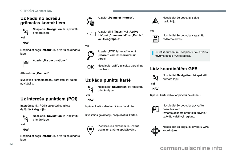 CITROEN C4 SPACETOURER 2021  Lietošanas Instrukcija (in Latvian) 12
Nospiediet pogu „MENU”, lai atvērtu sekundāro 
lapu.
Atlasiet „My destinations ”.
Atlasiet cilni „Contact ”.
Izvēlieties kontaktpersonu sarakstā, lai sāktu 
navigāciju.
Uz intere