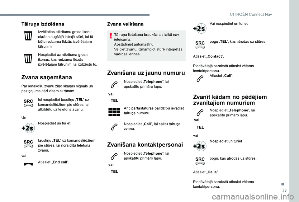 CITROEN C4 SPACETOURER 2021  Lietošanas Instrukcija (in Latvian) 27
Tālruņa izdzēšana
Izvēlieties atkritumu groza ikonu 
ekrāna augšējā labajā stūrī, lai tā 
būtu redzama līdzās izvēlētajam 
tālrunim.
Nospiediet uz atkrituma groza 
ikonas, kas re