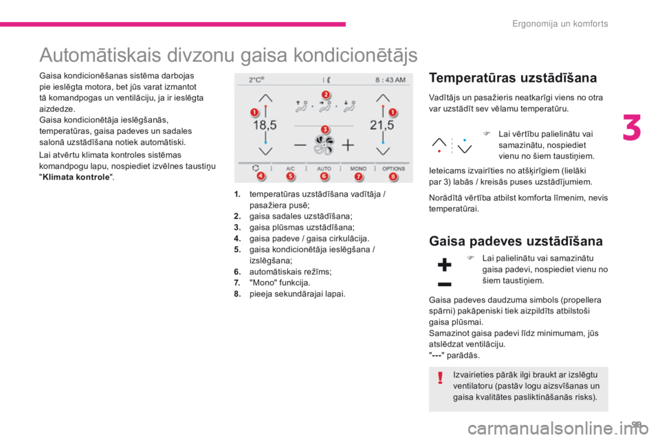 CITROEN C4 SPACETOURER 2018  Lietošanas Instrukcija (in Latvian) 99
C4-Picasso-II_lv_Chap03_ergonomie-confort_ed02-2016
Automātiskais divzonu gaisa kondicionētājs
Gaisa kondicionēšanas sistēma darbojas 
pie ieslēgta motora, bet jūs varat izmantot 
tā koman
