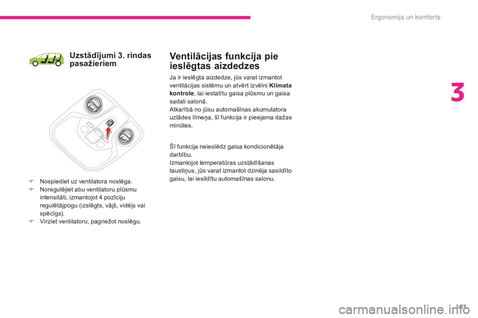 CITROEN C4 SPACETOURER 2018  Lietošanas Instrukcija (in Latvian) 103
C4-Picasso-II_lv_Chap03_ergonomie-confort_ed02-2016
Uzstādījumi 3. rindas 
pasažieriem
F Nospiediet uz ventilatora noslēga.
F N oregulējiet abu ventilatoru plūsmu 
intensitāti, izmantojot 4