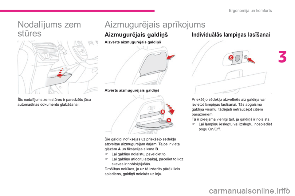 CITROEN C4 SPACETOURER 2018  Lietošanas Instrukcija (in Latvian) 113
C4-Picasso-II_lv_Chap03_ergonomie-confort_ed02-2016
Nodalījums zem 
stūres
Šis nodalījums zem stūres ir paredzēts jūsu 
automašīnas dokumentu glabāšanai.
Aizmugurējais aprīkojums
Aizm