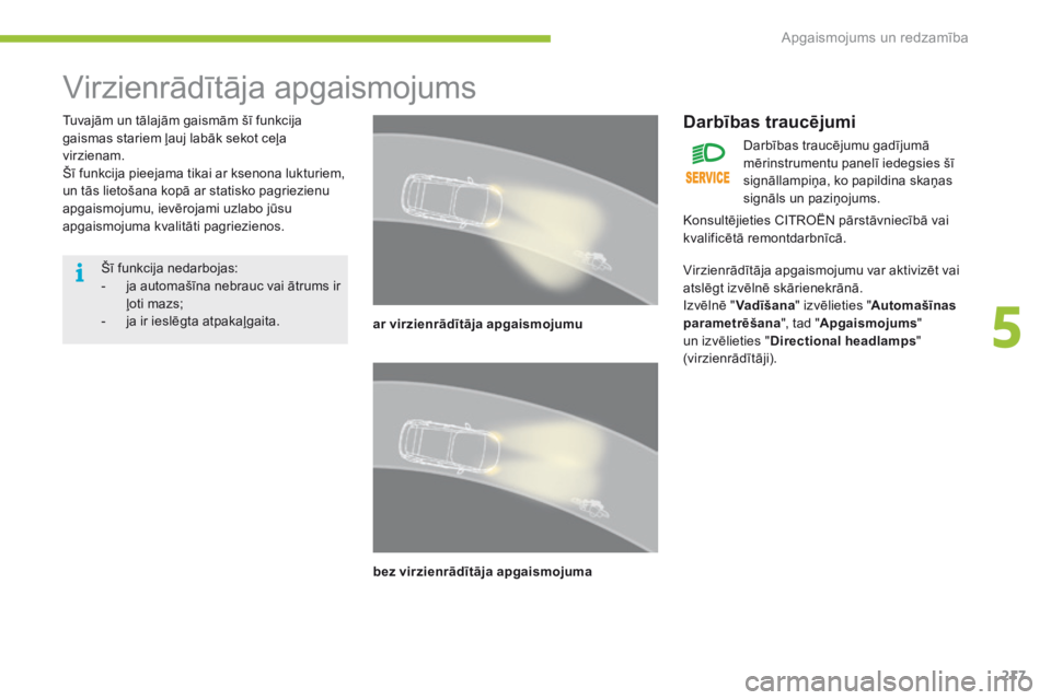CITROEN C4 SPACETOURER 2016  Lietošanas Instrukcija (in Latvian) 217
C4-Picasso-II_lv_Chap05_eclairage-visibilite_ed01-2016
Virzienrādītāja apgaismojums
Tuvajām un tālajām gaismām šī funkcija 
gaismas stariem ļauj labāk sekot ceļa 
virzienam.
Šī funkc