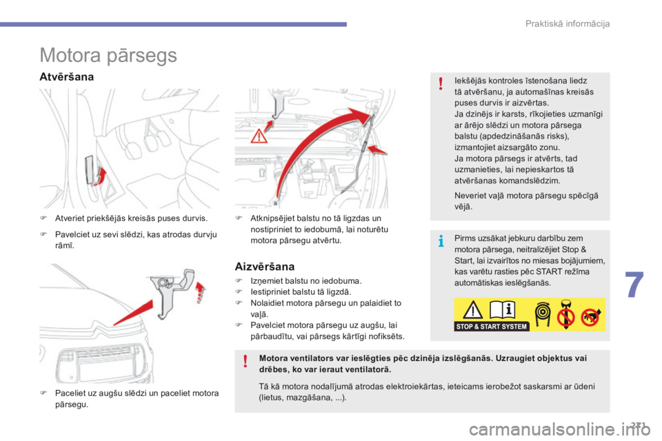 CITROEN C4 SPACETOURER 2016  Lietošanas Instrukcija (in Latvian) 271
C4-Picasso-II_lv_Chap07_info-pratiques_ed01-2016
Motora pārsegs
F Atveriet priekšējās kreisās puses durvis.
F 
P
 aceliet uz augšu slēdzi un paceliet motora 
pārsegu. F
 A tknipsējiet bal