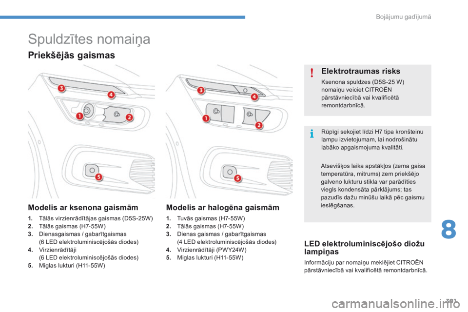 CITROEN C4 SPACETOURER 2016  Lietošanas Instrukcija (in Latvian) 301
C4-Picasso-II_lv_Chap08_en-cas-panne_ed01-2016
Spuldzītes nomaiņa
Rūpīgi sekojiet līdzi H7 tipa kronšteinu 
lampu izvietojumam, lai nodrošinātu 
labāko apgaismojuma kvalitāti.
Elektrotra