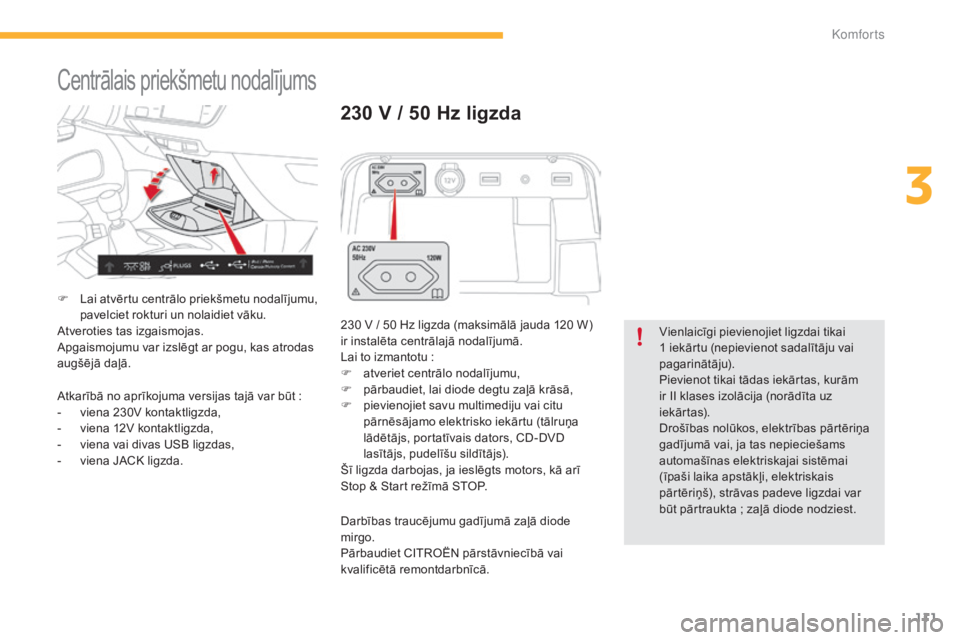 CITROEN C4 SPACETOURER 2015  Lietošanas Instrukcija (in Latvian) 111
C4-Picasso-II_lv_Chap03_confort_ed01-2014
Centrālais priekšmetu nodalījums
F Lai atvērtu centrālo priekšmetu nodalījumu, pavelciet rokturi un nolaidiet vāku.
Atveroties tas izgaismojas.
Ap