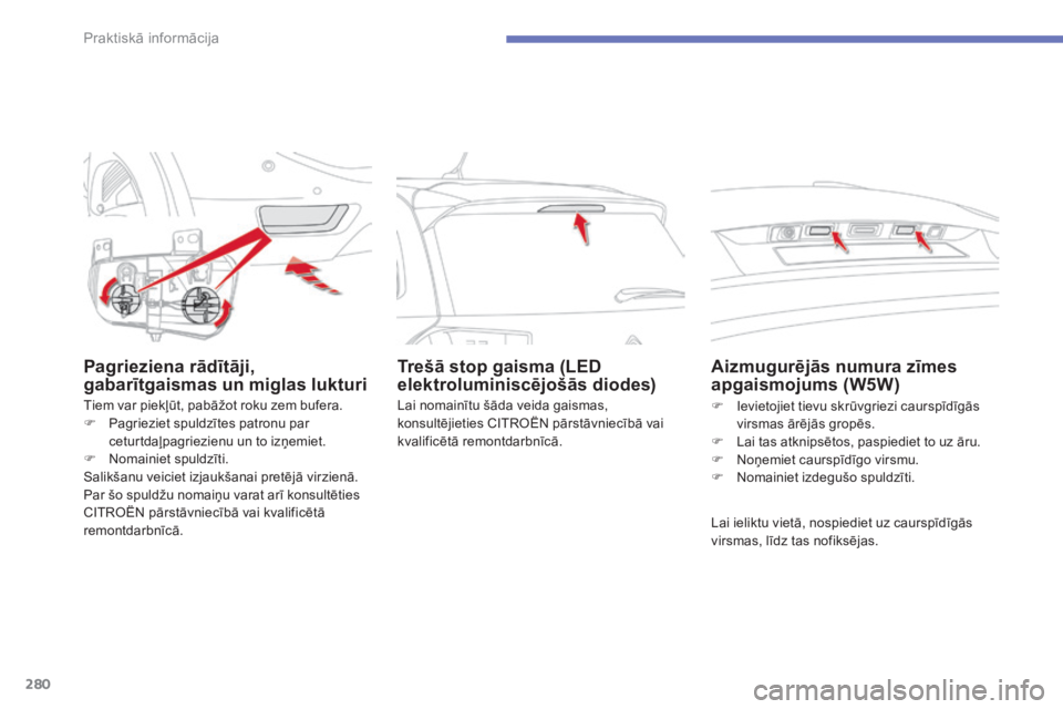 CITROEN C4 SPACETOURER 2015  Lietošanas Instrukcija (in Latvian) 280
C4-Picasso-II_lv_Chap07_info-pratiques_ed01-2014
Pagrieziena rādītāji, 
gabarītgaismas un miglas lukturi
Tiem var piekļūt, pabāžot roku zem bufera.
F P agrieziet spuldzītes patronu par 
c