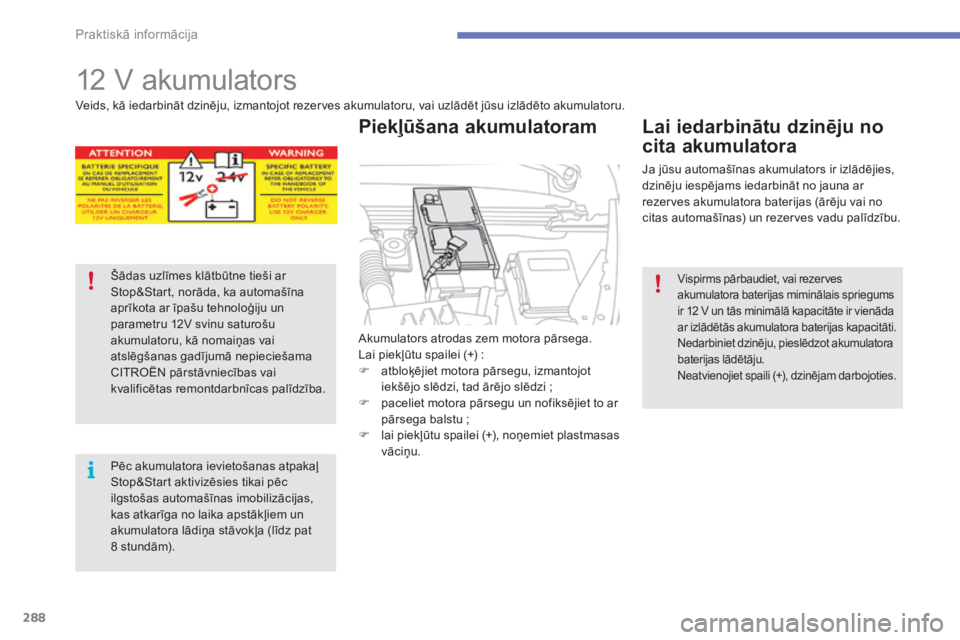 CITROEN C4 SPACETOURER 2015  Lietošanas Instrukcija (in Latvian) 288
C4-Picasso-II_lv_Chap07_info-pratiques_ed01-2014
12 V akumulators
Akumulators atrodas zem motora pārsega.
Lai piekļūtu spailei (+) :
F 
a
 tbloķējiet motora pārsegu, izmantojot 
iekšējo sl