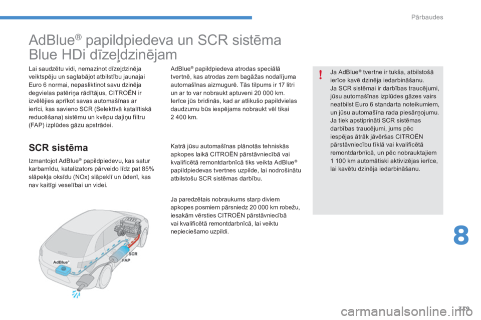 CITROEN C4 SPACETOURER 2015  Lietošanas Instrukcija (in Latvian) 319
AdBlue® papildpiedeva un SCR sistēma
Blue HDi dīzeļdzinējam
Lai saudzētu vidi, nemazinot dīzeļdzinēja 
veiktspēju un saglabājot atbilstību jaunajai 
Euro 6 normai, nepasliktinot savu d