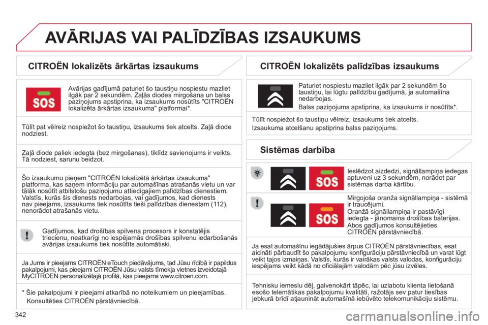 CITROEN C4 SPACETOURER 2015  Lietošanas Instrukcija (in Latvian) 342
C4-Picasso-II_lv_Chap10a_BTA_ed01-2014
AVĀRIJAS  VAI   PALĪDZĪBAS   IZSAUKUMS
CITROËN lokalizēts ārkārtas izsaukums
Avārijas gadījumā paturiet šo taustiņu nospiestu mazliet 
ilgāk par