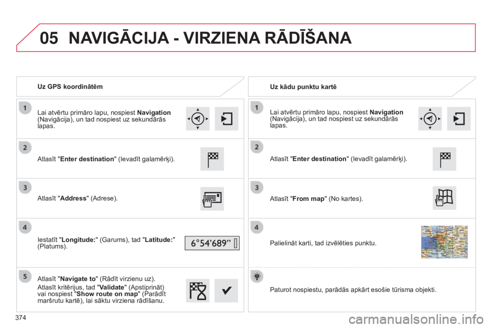 CITROEN C4 SPACETOURER 2015  Lietošanas Instrukcija (in Latvian) 05
C4-Picasso-II_lv_Chap10b_SMEGplus_ed01-2014
Uz GPS koordinātēmUz kādu punktu kartē
Atlasīt "Enter destination " (Ievadīt galamērķi).
Atlasīt "Address" (Adrese).
Iestatīt &