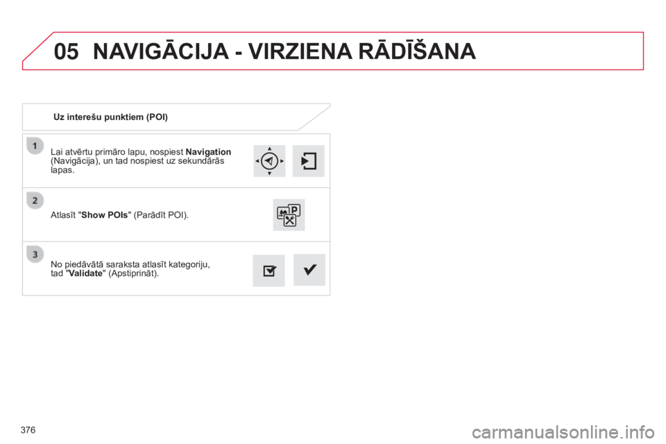 CITROEN C4 SPACETOURER 2015  Lietošanas Instrukcija (in Latvian) 05
376
C4-Picasso-II_lv_Chap10b_SMEGplus_ed01-2014
Lai atvērtu primāro lapu, nospiest Navigation 
(Navigācija), un tad nospiest uz sekundārās 
lapas.
No piedāvātā saraksta atlasīt kategoriju,