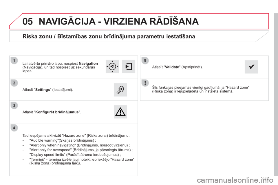 CITROEN C4 SPACETOURER 2015  Lietošanas Instrukcija (in Latvian)  
05
377377
C4-Picasso-II_lv_Chap10b_SMEGplus_ed01-2014
Šīs funkcijas pieejamas vienīgi gadījumā, ja "Hazard zone"  
(Riska zona) ir lejupielādēta un instalēta sistēmā.
Atlasīt "