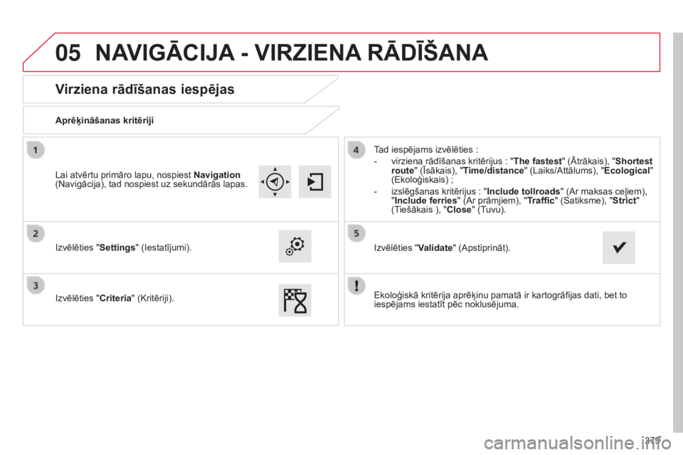 CITROEN C4 SPACETOURER 2015  Lietošanas Instrukcija (in Latvian) 05
379
C4-Picasso-II_lv_Chap10b_SMEGplus_ed01-2014
Virziena rādīšanas iespējas
Aprēķināšanas kritēriji
Izvēlēties "Settings" (Iestatījumi).
Izvēlēties "Criteria" (Kritēr