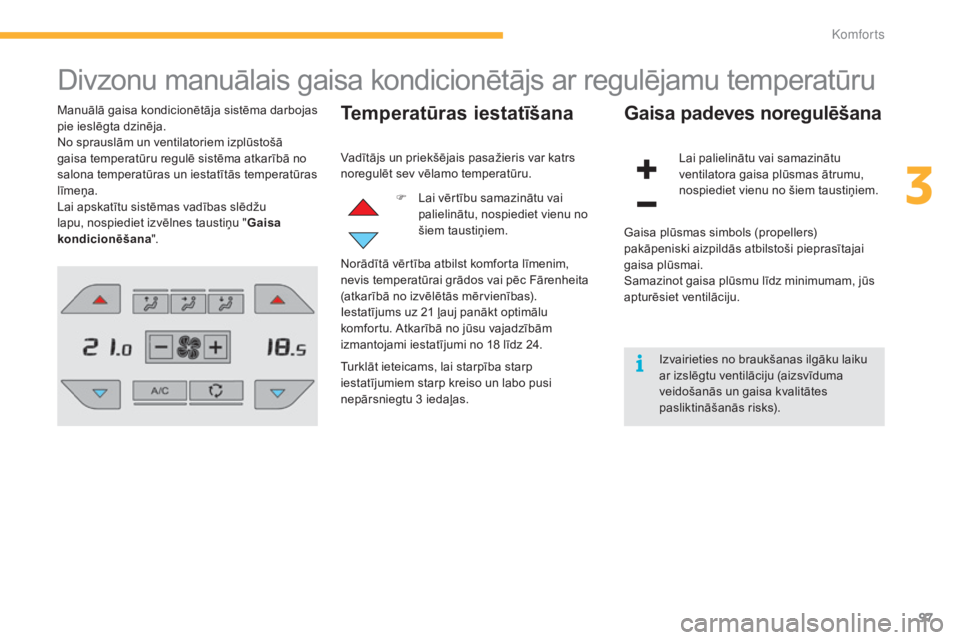 CITROEN C4 SPACETOURER 2015  Lietošanas Instrukcija (in Latvian) 97
C4-Picasso-II_lv_Chap03_confort_ed01-2014
Divzonu manuālais gaisa kondicionētājs ar regulējamu temperatūru
Manuālā gaisa kondicionētāja sistēma darbojas 
pie ieslēgta dzinēja.
No spraus