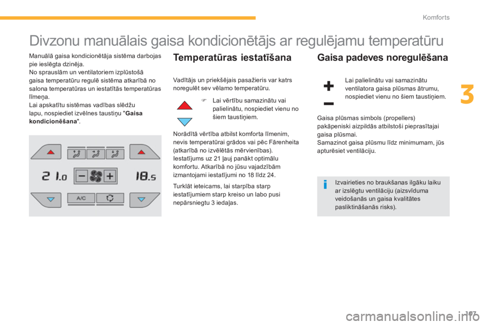 CITROEN C4 SPACETOURER 2014  Lietošanas Instrukcija (in Latvian) 107
3
Komfor ts
  Divzonu manuālais gaisa kondicionētājs ar regulējamu temperatūru 
Manuālā gaisa kondicionētāja sistēma darbojas pie ieslēgta dzinēja. 
  No sprauslām un ventilatoriem iz