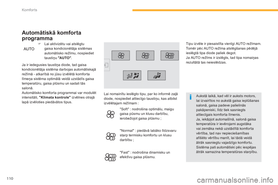 CITROEN C4 SPACETOURER 2014  Lietošanas Instrukcija (in Latvian) 110
Komfor ts
   
Aukstā laikā, kad vēl ir auksts motors,lai izvairītos no aukstā gaisa ieplūšanassalonā, gaisa padeve palielināspakāpeniski, līdz tiek sasniegts attiecīgais komforta līme