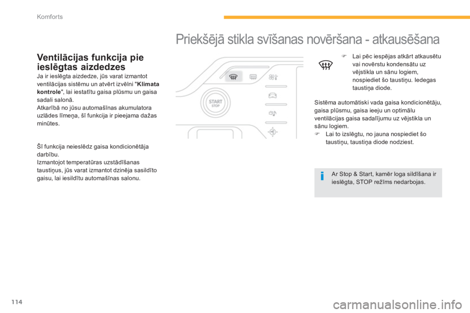 CITROEN C4 SPACETOURER 2014  Lietošanas Instrukcija (in Latvian) 114
Komfor ts
  Priekšējā stikla svīšanas novēršana - atkausēšana  
 
�) 
 Lai pēc iespējas atkārt atkausētu
vai novērstu kondensātu uz 
vējstikla un sānu logiem, 
nospiediet šo taus