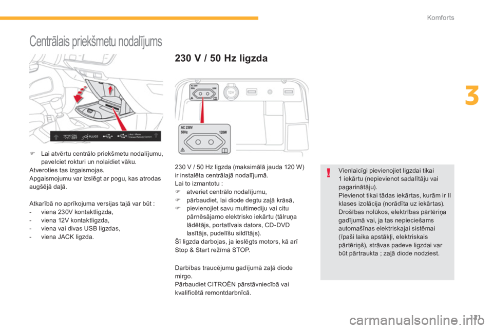 CITROEN C4 SPACETOURER 2014  Lietošanas Instrukcija (in Latvian) 121
3
Komfor ts
  Centrālais priekšmetu nodalījums 
�)Lai atvērtu centrālo priekšmetu nodalījumu, pavelciet rokturi un nolaidiet vāku.
 Atveroties tas izgaismojas.
 Apgaismojumu var izslēgt a