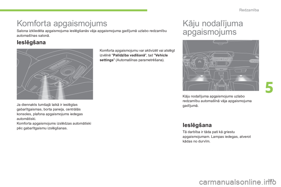 CITROEN C4 SPACETOURER 2014  Lietošanas Instrukcija (in Latvian) 221
5
Redzamība
 
 
 
 
 
 
 
 
 
Komfor ta apgaismojums 
 
Salona izkliedēta apgaismojuma ieslēgšanās vāja apgaismojuma gadījumā uzlabo redzamībuautomašīnas salonā. 
Kom
forta apgaismojum