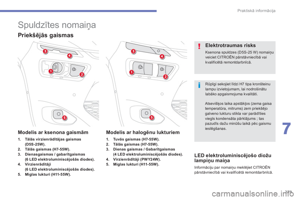 CITROEN C4 SPACETOURER 2014  Lietošanas Instrukcija (in Latvian) 279
7
Praktiskā informācija
 
 
 
 
 
 
 
 
 
 
 
Spuldzītes nomaiņa 
 
Rūpīgi sekojiet līdzi H7 tipa kronšteinu lampu izvietojumam, lai nodrošinātulabāko apgaismojuma kvalitāti.
 
 Elektr