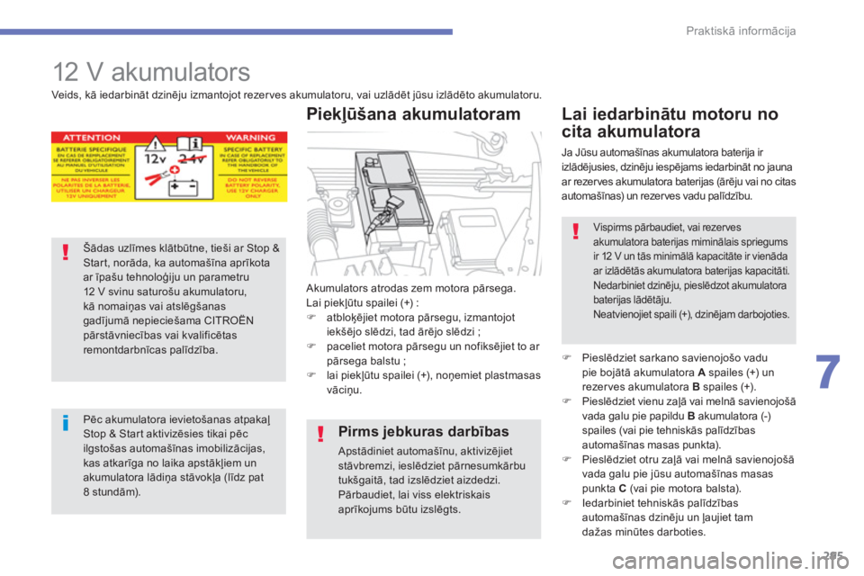 CITROEN C4 SPACETOURER 2014  Lietošanas Instrukcija (in Latvian) 295
7
Praktiskā informācija
 
 
 
 
 
12 V akumulators 
 
Akumulators atrodas zem motora pārsega. 
Lai piekļūtu spailei (+) :�)atbloķējiet motora pārsegu, izmantojot iekšējo slēdzi, tad ār