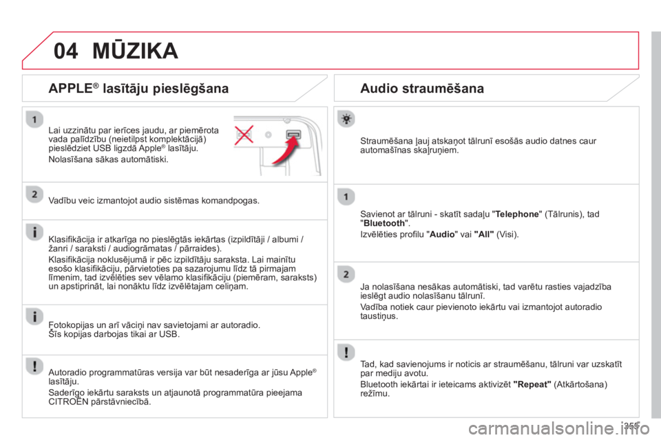 CITROEN C4 SPACETOURER 2014  Lietošanas Instrukcija (in Latvian) 355
04
   
 
 
 
 
 
Audio straumēšana 
Straumēšana ļauj atskaņot tālrunī esošās audio datnes caur automašīnas skaļruņiem.  
Savienot ar tālruni - skatīt sadaļu 
"Telephone" (Tālruni