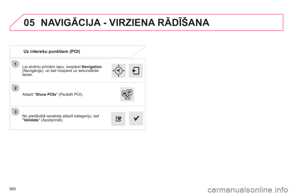 CITROEN C4 SPACETOURER 2014  Lietošanas Instrukcija (in Latvian) 368
05
Lai atvērtu primāro lapu, nospiest  Navigation(Navigācija), un tad nospiest uz sekundārās lapas.  
No piedāvātā saraksta atlasīt kate
goriju, tad "Validate" (Apstiprināt).    
Atlasī