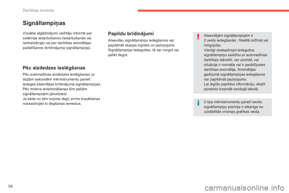 CITROEN C4 SPACETOURER 2014  Lietošanas Instrukcija (in Latvian) 38
Darbības kontrole
Signāllampiņas
 
 
Atsevišķām signāllampiņām ir 2 veidu iedegšanās : fiksētā režīmā vai mirgojoša.
 
Vienīgi noskaidrojot iedegušos signāllampiņu saistību ar