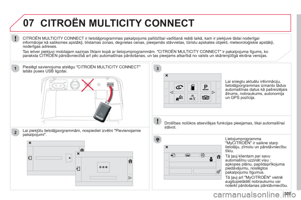 CITROEN C4 SPACETOURER 2014  Lietošanas Instrukcija (in Latvian) 07
389389
CITROËN MULTICITY CONNECT
Lai sniegtu aktuālu informāciju,lietotājporgrammas izmanto tādusautomašīnas datus kā pašreizējais ātrums, nobraukums, autonomijaun GPS pozīcija.    
Pie