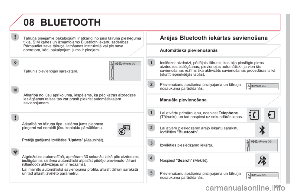 CITROEN C4 SPACETOURER 2014  Lietošanas Instrukcija (in Latvian) 395
08
   Atkarībā no jūsu aprīkojuma, iespējams, ka pēc katras aizdedzes 
ieslēgšanas reizes tas var prasīt piekrist automātiskajam savienojumam.
   
Atkarībā no tālruņa tipa, sistēma 