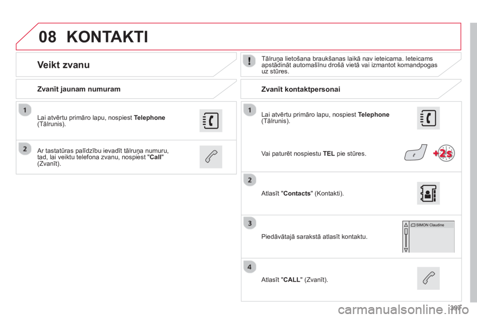 CITROEN C4 SPACETOURER 2014  Lietošanas Instrukcija (in Latvian) 397
08
   
Lai atvērtu primāro lapu, nospiest  Telephone(Tālrunis).  
 
 
Zvanīt jaunam numuram  
   
 
 
 
 
 Zvanīt kontaktpersonai 
 
 
 
 
 
 
Veikt zvanu  
 
Tālruņa lietošana braukšanas
