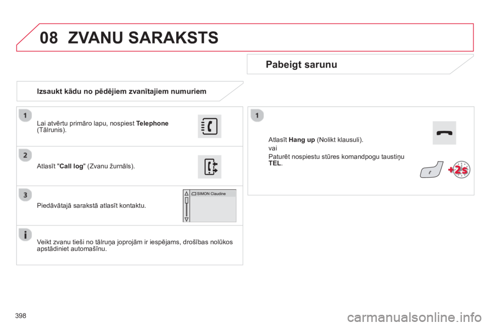 CITROEN C4 SPACETOURER 2014  Lietošanas Instrukcija (in Latvian) 398
08
   
 Izsaukt kādu no pēdjiem zvanītajiem numuriem
 
 
Pabeigt sarunu 
 
 
Veikt zvanu tieši no tālruņa joprojām ir iespējams, drošības nolūkos
apstādiniet automašīnu.    
Atlasīt
