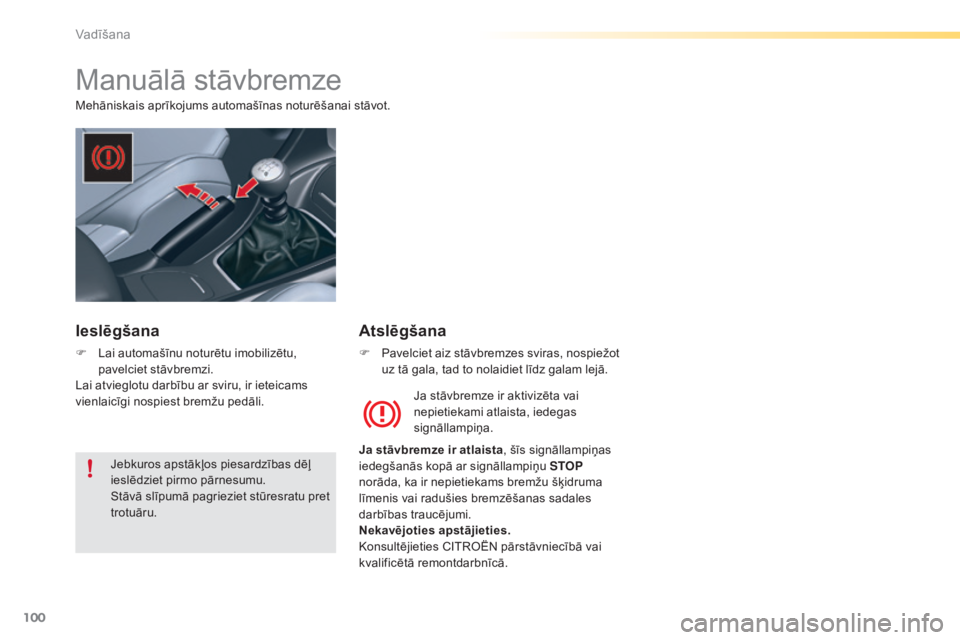 CITROEN C5 2016  Lietošanas Instrukcija (in Latvian) 100
C5_lv_Chap04_conduite_ed01-2015
Manuālā stāvbremze
Mehāniskais aprīkojums automašīnas noturēšanai stāvot.Ja stāvbremze ir aktivizēta vai 
nepietiekami atlaista, iedegas 
signāllampiņ