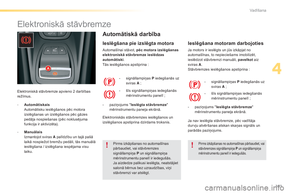 CITROEN C5 2016  Lietošanas Instrukcija (in Latvian) 101
C5_lv_Chap04_conduite_ed01-2015
Elektroniskā stāvbremze
Elektroniskā stāvbremze apvieno 2 darbības 
režīmus.
Automātiskā darbība
Ieslēgšana pie izslēgta motora
Automašīnai stāvot, 