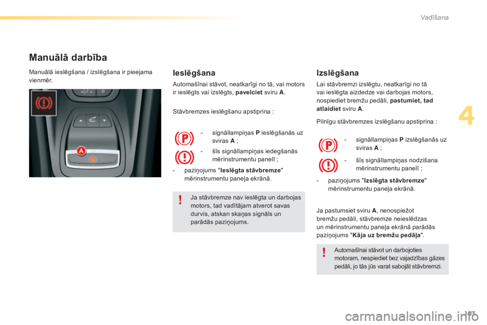 CITROEN C5 2016  Lietošanas Instrukcija (in Latvian) 103
C5_lv_Chap04_conduite_ed01-2015
Manuālā darbība
Ieslēgšana
Automašīnai stāvot, neatkarīgi no tā, vai motors 
ir ieslēgts vai izslēgts, pavelciet sviru A.
Stāvbremzes ieslēgšanu apst