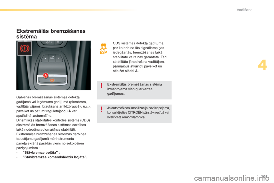 CITROEN C5 2016  Lietošanas Instrukcija (in Latvian) 105
C5_lv_Chap04_conduite_ed01-2015
CDS sistēmas defekta gadījumā, 
par ko brīdina šīs signāllampiņas 
iedegšanās, bremzēšanas laikā 
stabilitāte vairs nav garantēta. Tad 
stabilitāte 