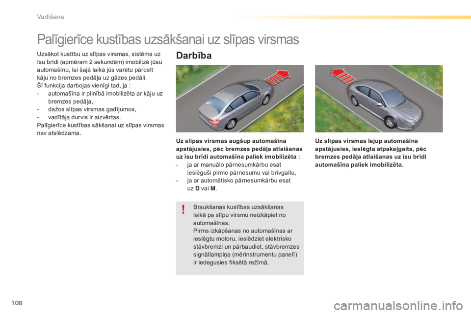 CITROEN C5 2016  Lietošanas Instrukcija (in Latvian) 108
C5_lv_Chap04_conduite_ed01-2015
Palīgierīce kustības uzsākšanai uz slīpas virsmas
Uzsākot kustību uz slīpas virsmas, sistēma uz 
īsu brīdi (apmēram 2 sekundēm) imobilizē jūsu 
auto