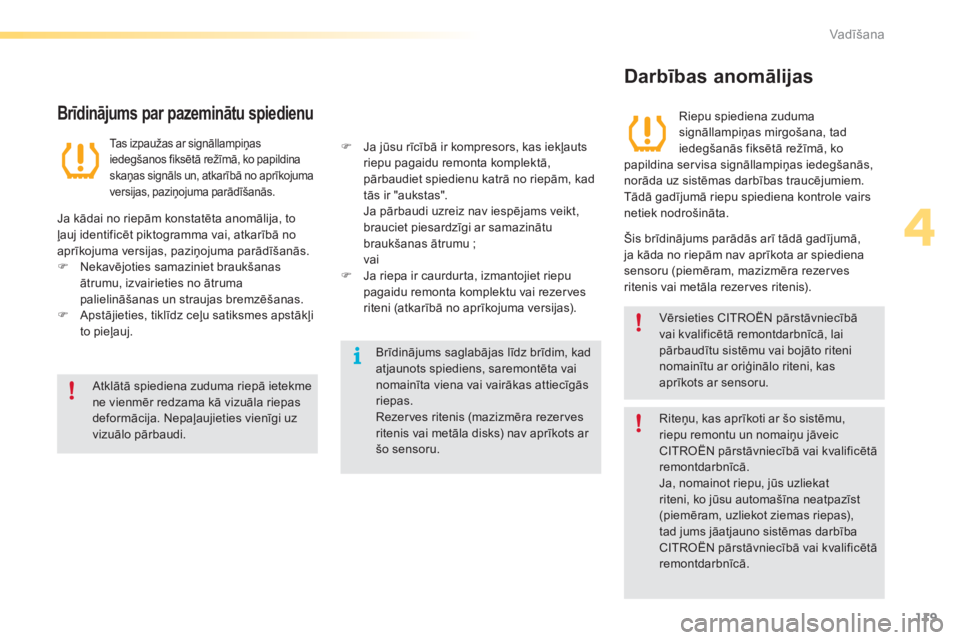 CITROEN C5 2016  Lietošanas Instrukcija (in Latvian) 119
C5_lv_Chap04_conduite_ed01-2015
Atklātā spiediena zuduma riepā ietekme 
ne vienmēr redzama kā vizuāla riepas 
deformācija. Nepaļaujieties vienīgi uz 
vizuālo pārbaudi.Brīdinājums sagl