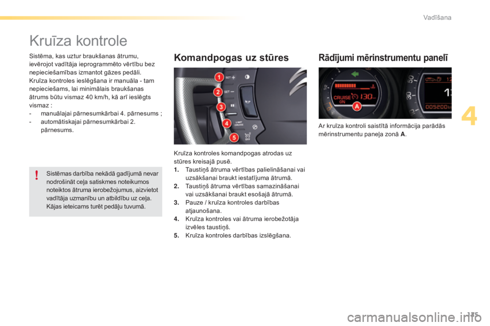 CITROEN C5 2016  Lietošanas Instrukcija (in Latvian) 125
C5_lv_Chap04_conduite_ed01-2015
Kruīza kontrole
Rādījumi mērinstrumentu panelī
Ar kruīza kontroli saistītā informācija parādās 
mērinstrumentu paneļa zonā A.
Komandpogas uz stūres
K