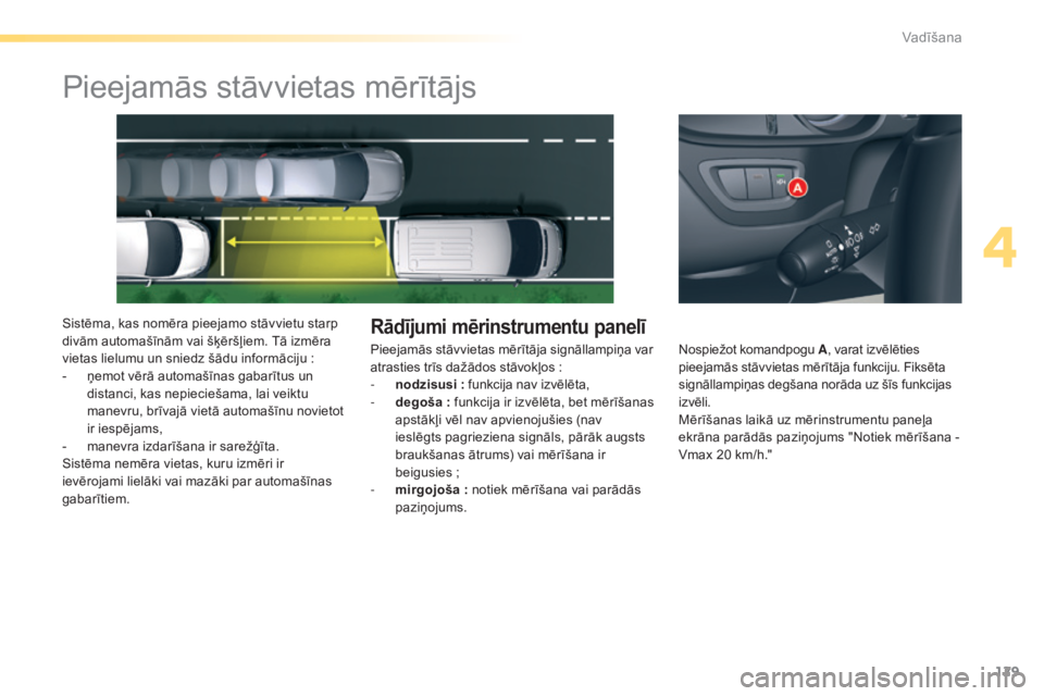 CITROEN C5 2016  Lietošanas Instrukcija (in Latvian) 129
C5_lv_Chap04_conduite_ed01-2015
Pieejamās stāvvietas mērītājs
Sistēma, kas nomēra pieejamo stāvvietu starp 
divām automašīnām vai šķēršļiem. Tā izmēra 
vietas lielumu un sniedz 